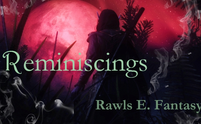 Rawls E Fantasy, Reminiscing, fantasy, authorblog, blogseries, reading, adventure, epic fantasy series, YA, MG, new author, new series, blogger, booklover, mustread, elves, dragons, fairies, fae, vampires, goblins, mystery,